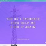 700 kr i cashback - Lord help me I did it again